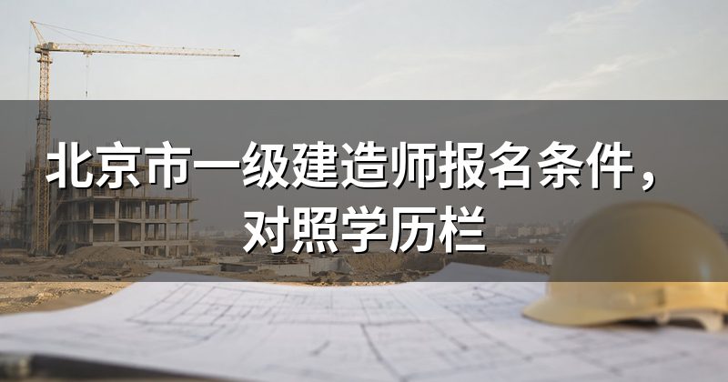 北京市一级建造师报名条件,对照学历栏