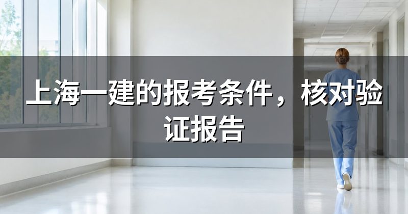 上海一建的报考条件,核对验证报告