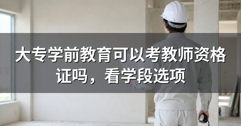 大专学前教育可以考教师资格证吗，看学段选项