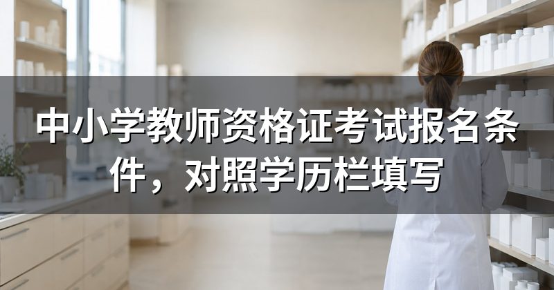 中小学教师资格证考试报名条件,对照学历栏填写