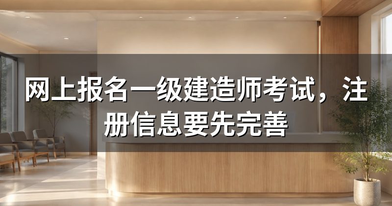 网上报名一级建造师考试，注册信息要先完善
