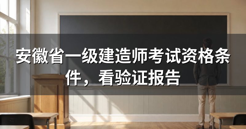 安徽省一级建造师考试资格条件，看验证报告
