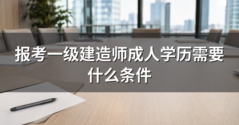 报考一级建造师成人学历需要什么条件