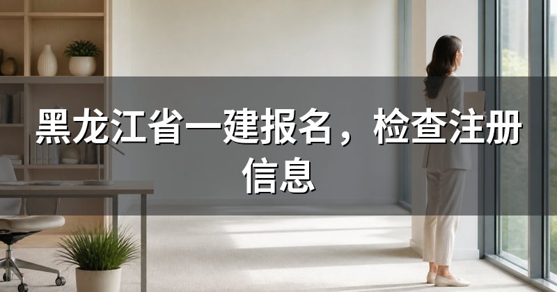 黑龙江省一建报名，检查注册信息