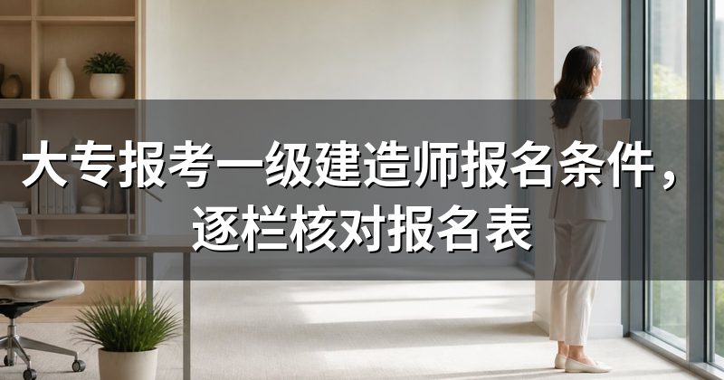 大专报考一级建造师报名条件,逐栏核对报名表