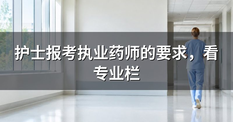 护士报考执业药师的要求,看专业栏