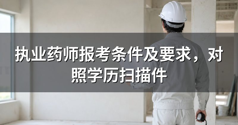 执业药师报考条件及要求，对照学历扫描件