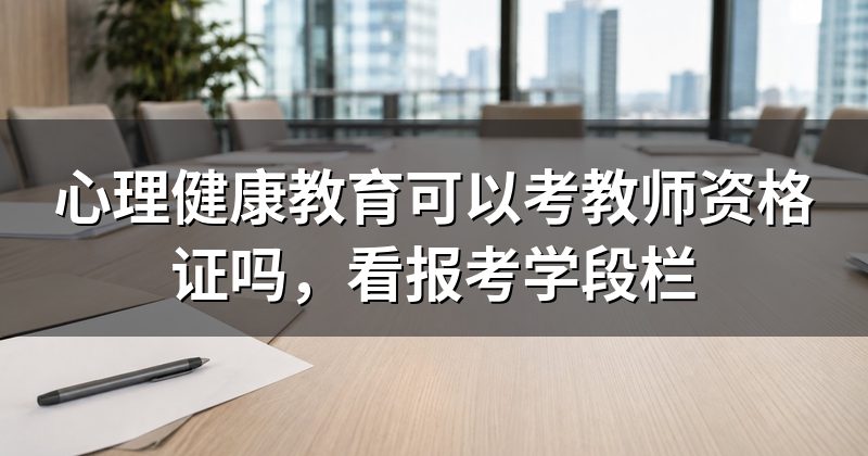 心理健康教育可以考教师资格证吗,看报考学段栏