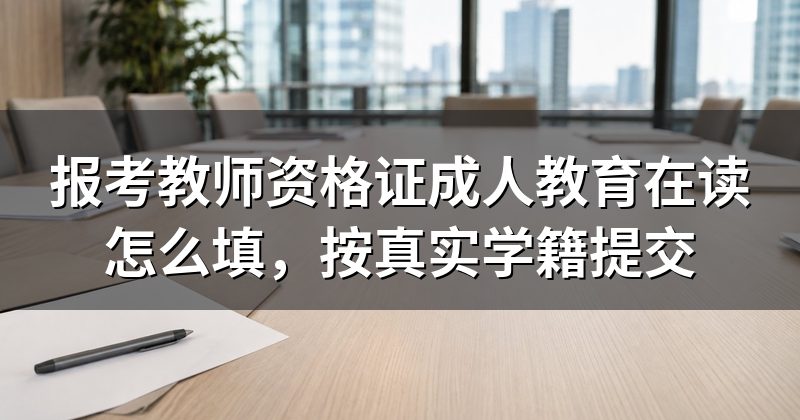 报考教师资格证成人教育在读怎么填,按真实学籍提交