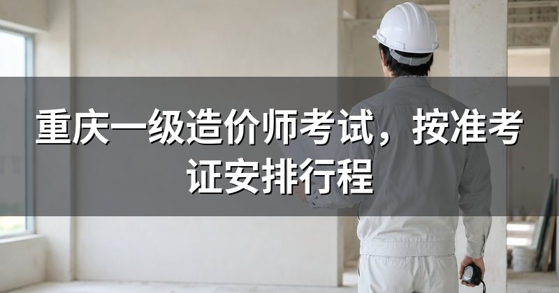 重庆一级造价师考试，按准考证安排行程