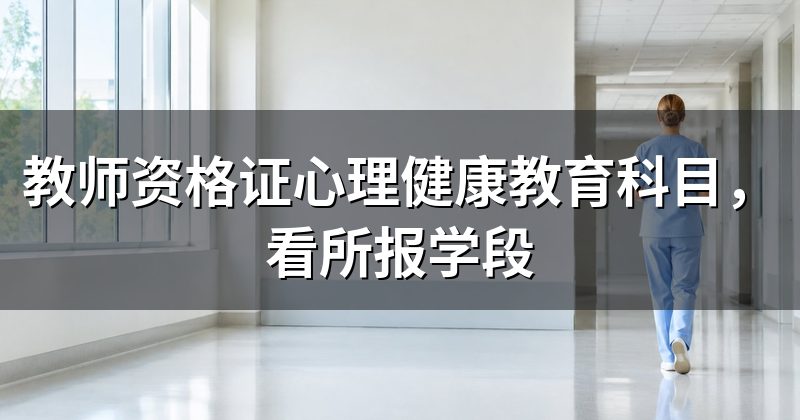 教师资格证心理健康教育科目,看所报学段