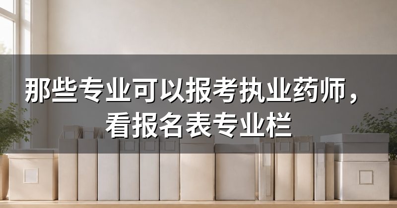 那些专业可以报考执业药师，看报名表专业栏