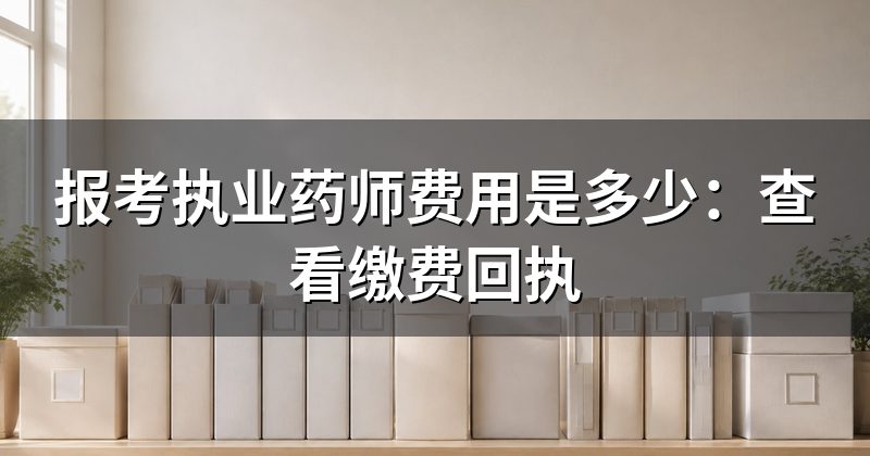 报考执业药师费用是多少:查看缴费回执