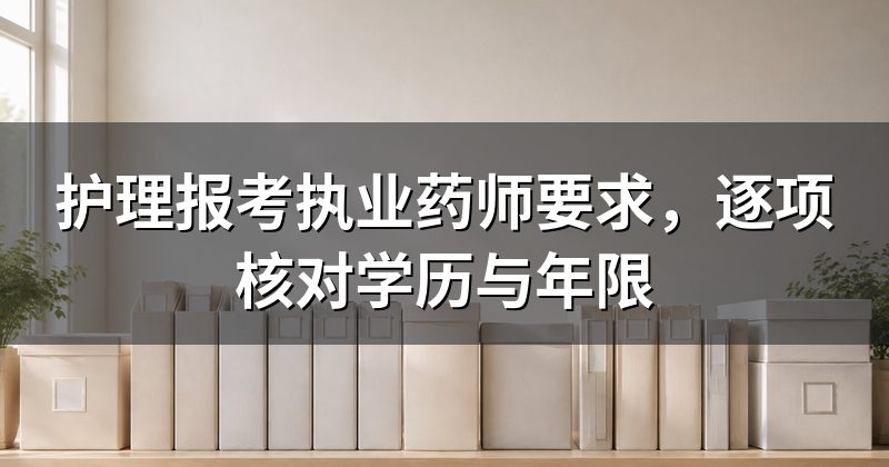 护理报考执业药师要求,逐项核对学历与年限
