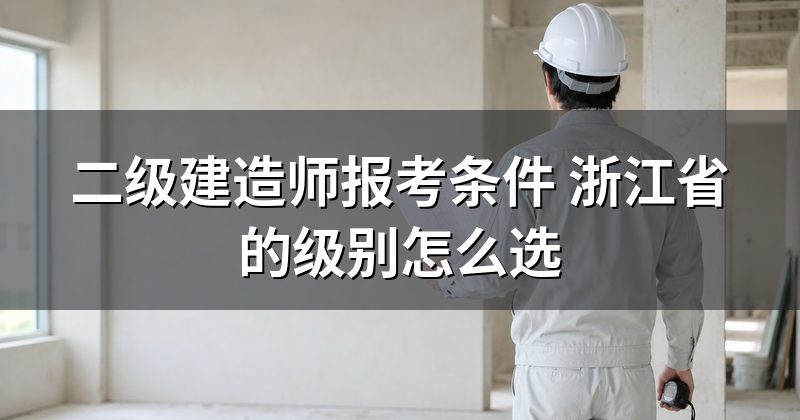 二级建造师报考条件 浙江省的级别怎么选