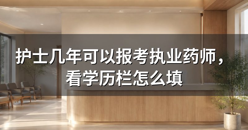 护士几年可以报考执业药师,看学历栏怎么填