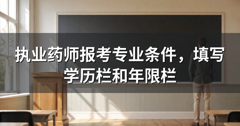 执业药师报考专业条件,填写学历栏和年限栏