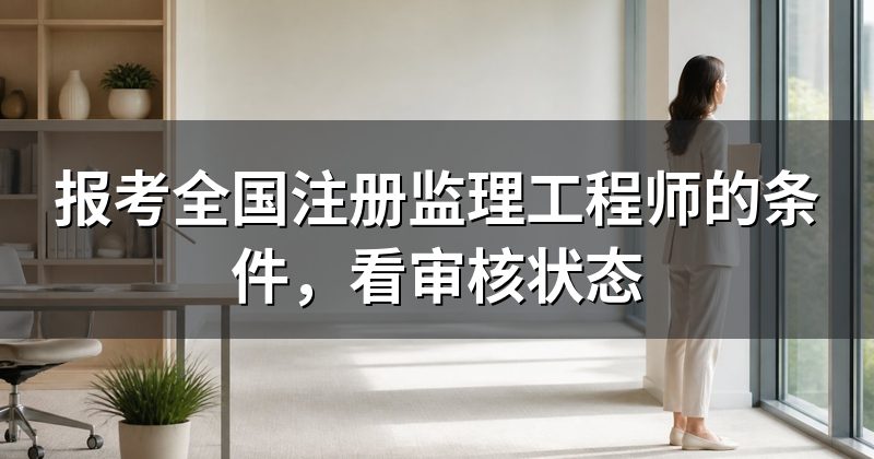 报考全国注册监理工程师的条件,看审核状态