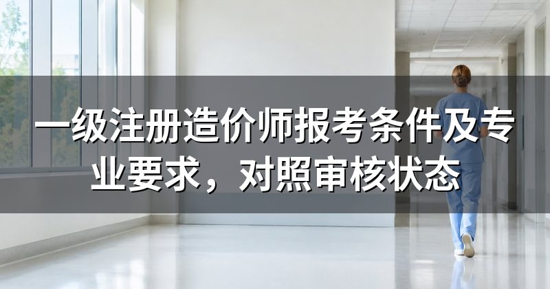 一级注册造价师报考条件及专业要求，对照审核状态