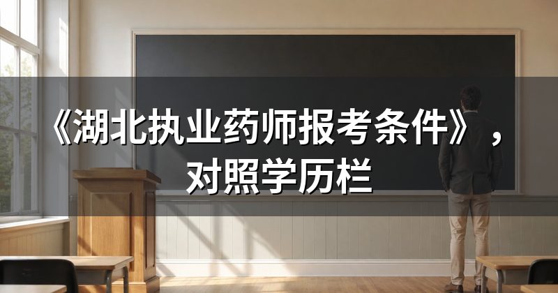 《湖北执业药师报考条件》,对照学历栏