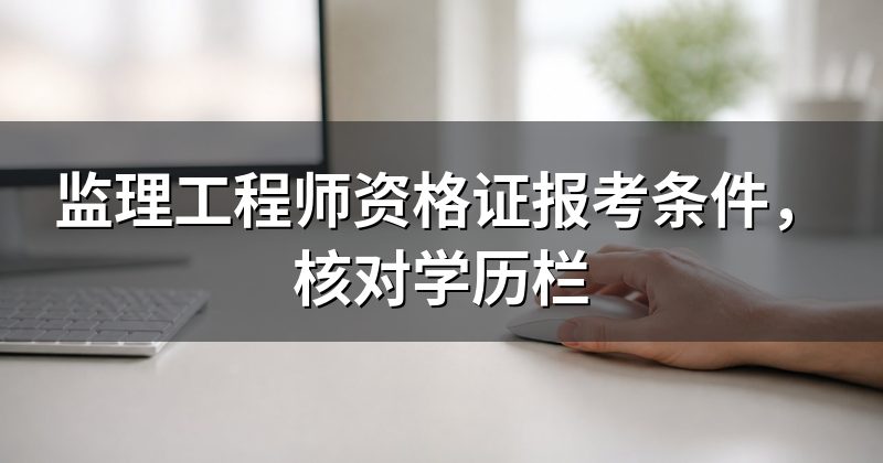 监理工程师资格证报考条件，核对学历栏
