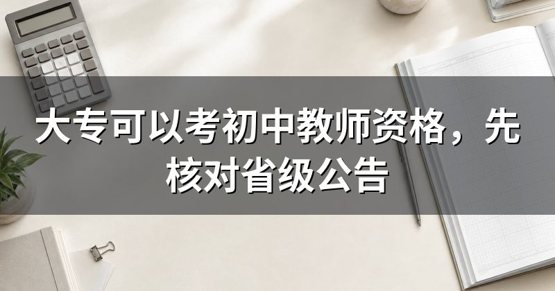 大专可以考初中教师资格,先核对省级公告