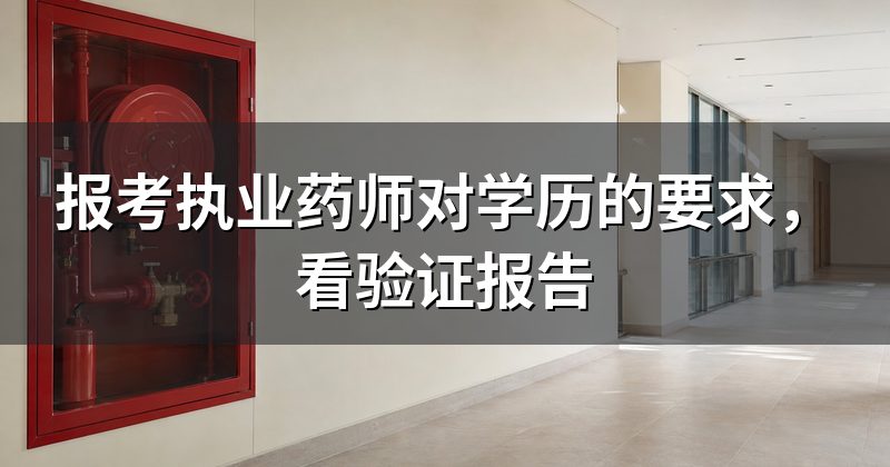 报考执业药师对学历的要求,看验证报告
