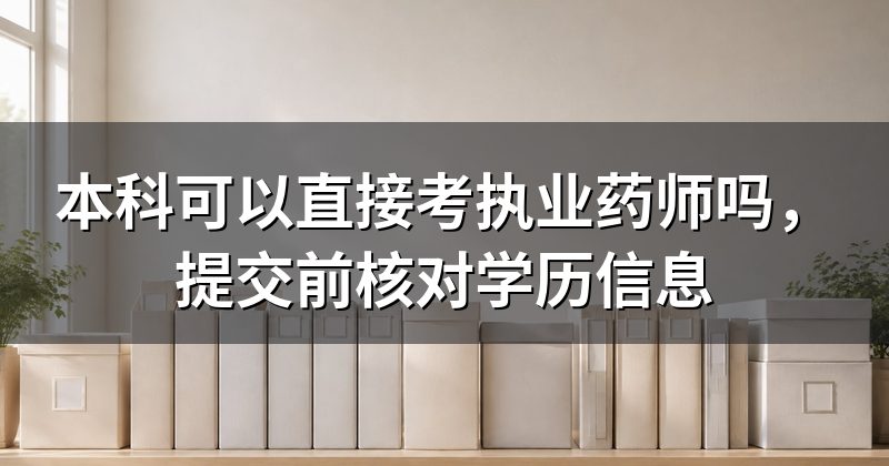 本科可以直接考执业药师吗,提交前核对学历信息