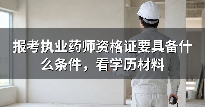 报考执业药师资格证要具备什么条件,看学历材料