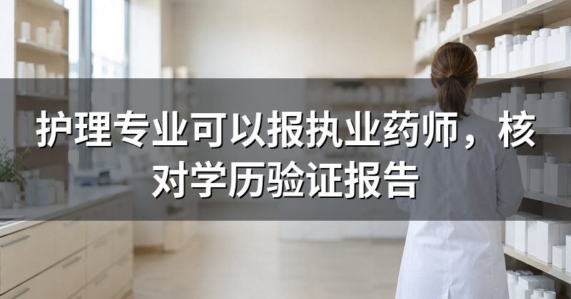 护理专业可以报执业药师，核对学历验证报告