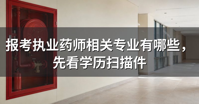 报考执业药师相关专业有哪些,先看学历扫描件