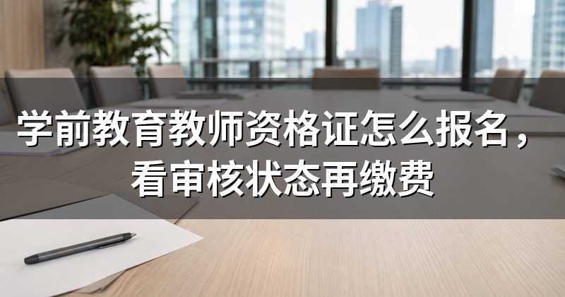 学前教育教师资格证怎么报名,看审核状态再缴费