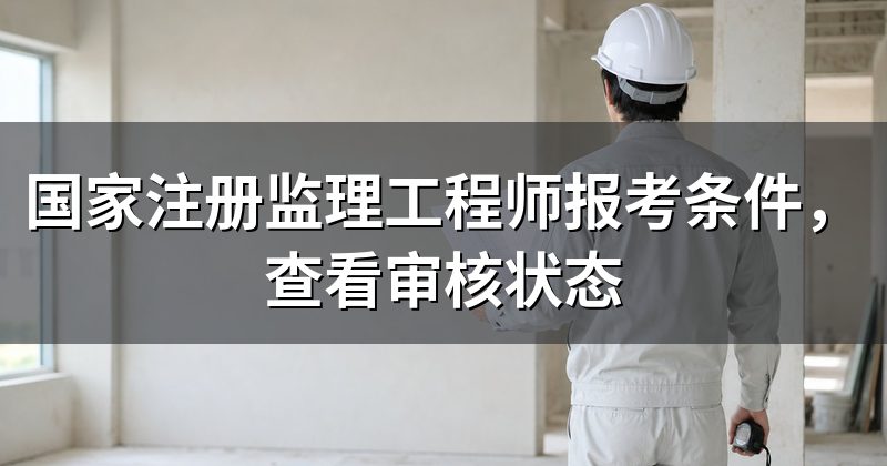 国家注册监理工程师报考条件，查看审核状态