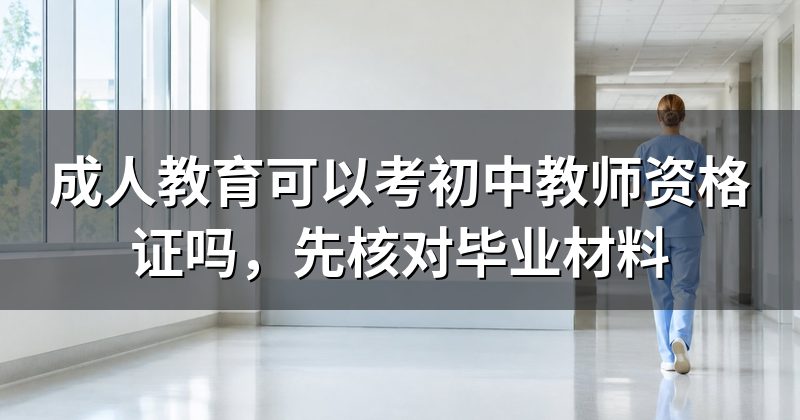 成人教育可以考初中教师资格证吗,先核对毕业材料