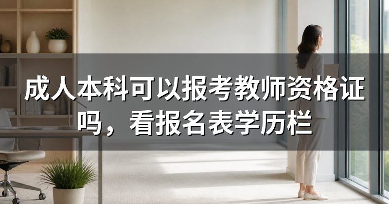 成人本科可以报考教师资格证吗,看报名表学历栏