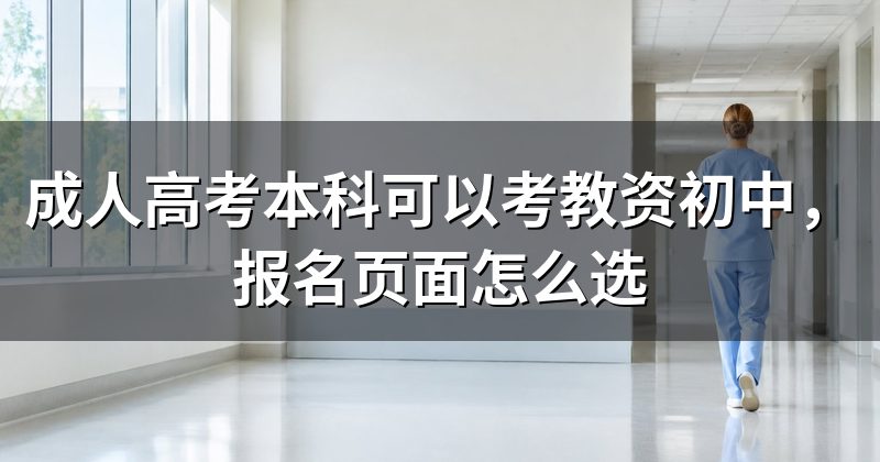 成人高考本科可以考教资初中,报名页面怎么选