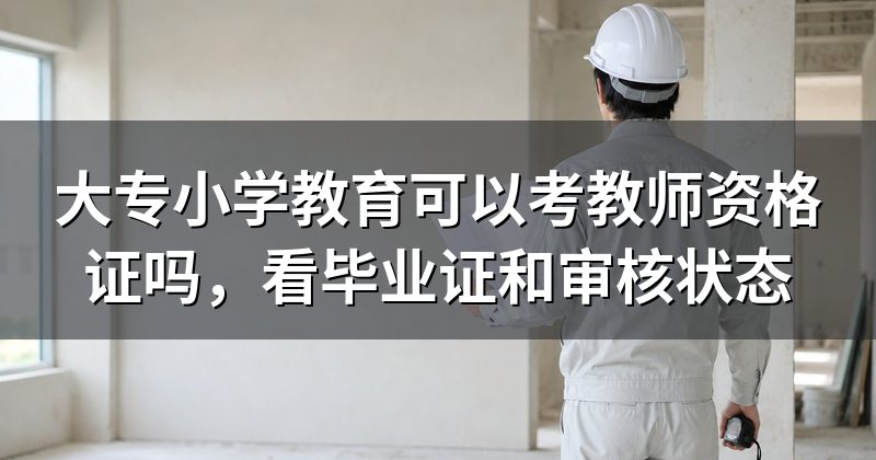 大专小学教育可以考教师资格证吗,看毕业证和审核状态