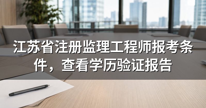 江苏省注册监理工程师报考条件,查看学历验证报告