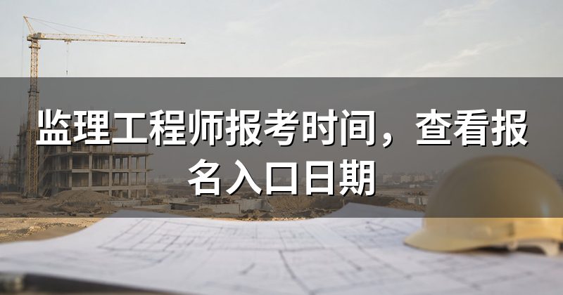 监理工程师报考时间，查看报名入口日期