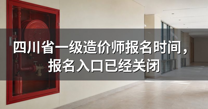 四川省一级造价师报名时间，报名入口已经关闭