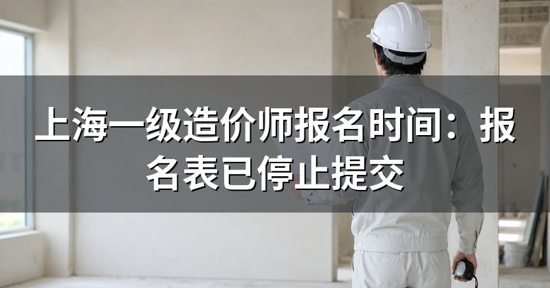 上海一级造价师报名时间:报名表已停止提交