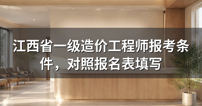 江西省一级造价工程师报考条件,对照报名表填写