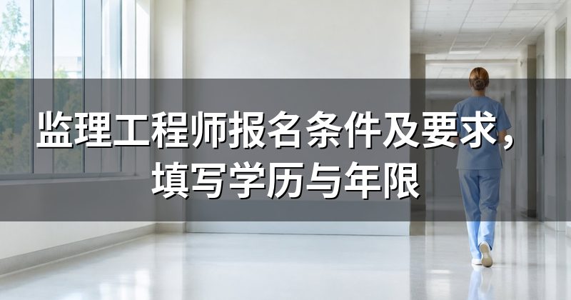 监理工程师报名条件及要求，填写学历与年限