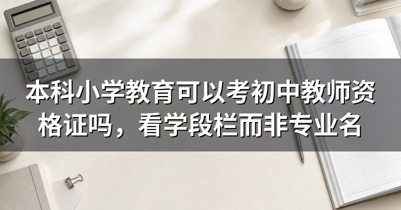 本科小学教育可以考初中教师资格证吗,看学段栏而非专业名
