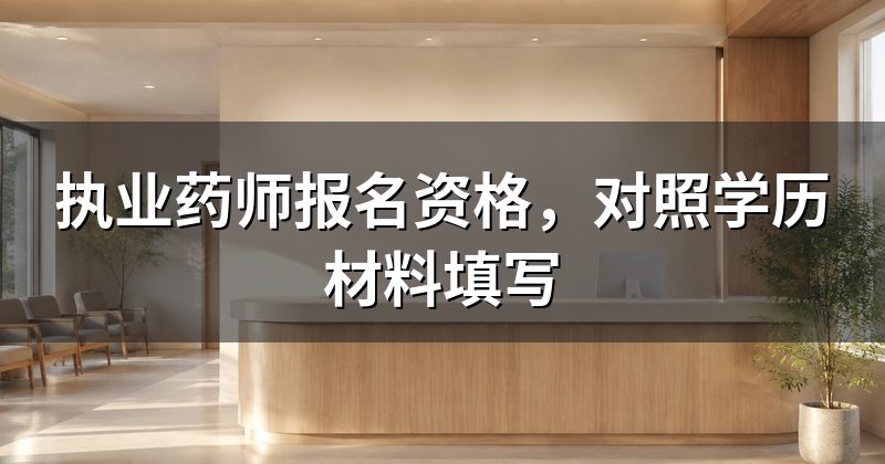 执业药师报名资格,对照学历材料填写