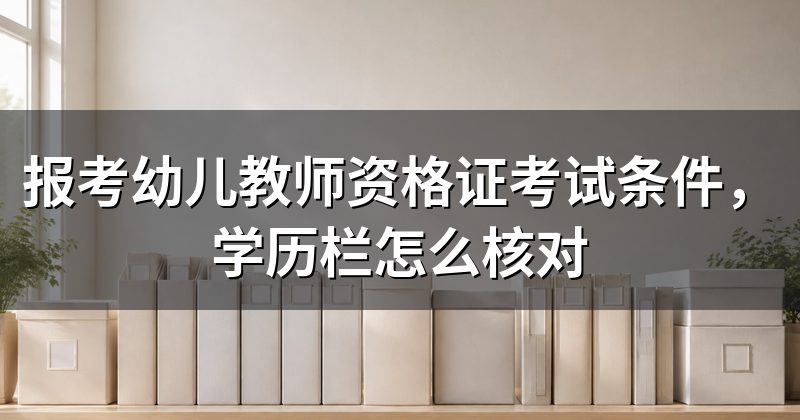 报考幼儿教师资格证考试条件，学历栏怎么核对