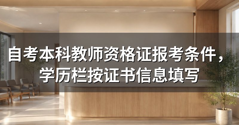 自考本科教师资格证报考条件，学历栏按证书信息填写