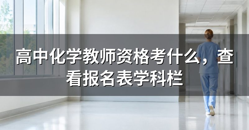 高中化学教师资格考什么，查看报名表学科栏