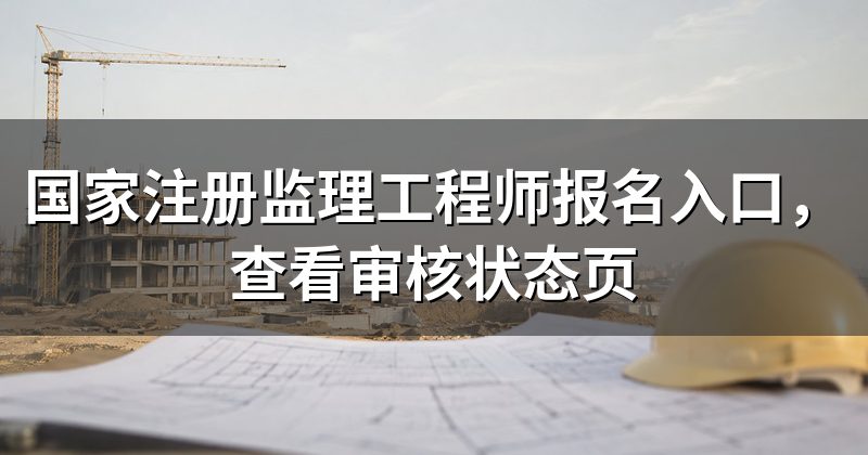 国家注册监理工程师报名入口，查看审核状态页