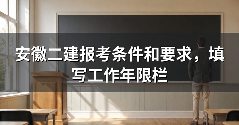 安徽二建报考条件和要求,填写工作年限栏